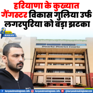 हरियाणा के कुख्यात गैंगस्टर विकास गुलिया उर्फ लगरपुरिया को बड़ा झटका