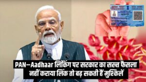 PAN–Aadhaar लिंकिंग पर सरकार का सख्त फैसला: नहीं कराया लिंक तो बढ़ सकती हैं मुश्किलें
