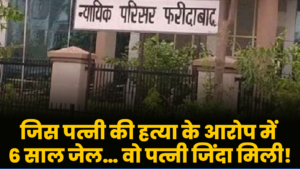 जिस पत्नी की हत्या में काटी 6 साल जेल, वही जिंदा मिली — फरीदाबाद का चौंकाने वाला केस