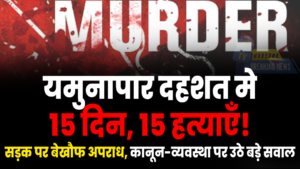 यमुनापार दहशत में—15 दिन, 15 हत्याएँ!