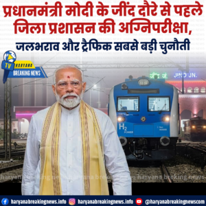 प्रधानमंत्री मोदी के जींद दौरे से पहले जिला प्रशासन की अग्निपरीक्षा, जलभराव और ट्रैफिक सबसे बड़ी चुनौती